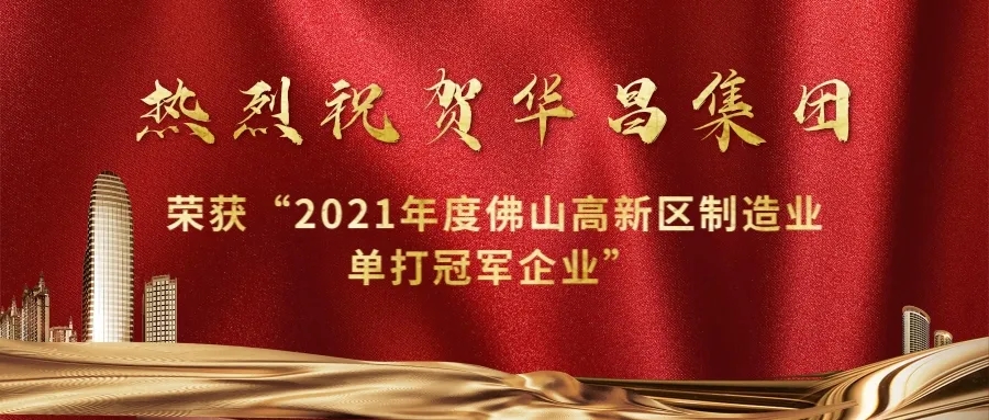 實(shí)力攀升！華昌集團(tuán)榮獲“2021年度佛山高新區(qū)制造業(yè)單打冠軍企業(yè)”