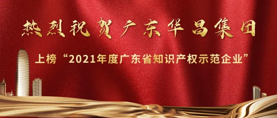 首獲殊榮！華昌上榜“2021年度廣東省知識(shí)產(chǎn)權(quán)示范企業(yè)”